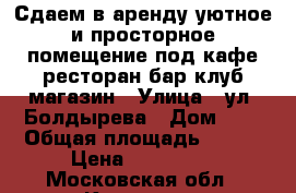 Сдаем в аренду уютное и просторное помещение под кафе/ресторан/бар/клуб/магазин › Улица ­ ул. Болдырева › Дом ­ 3 › Общая площадь ­ 126 › Цена ­ 100 000 - Московская обл., Королев г. Недвижимость » Помещения аренда   